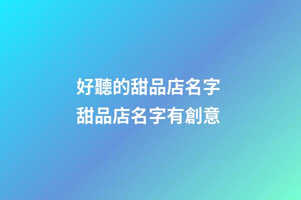 好聽的甜品店名字 甜品店名字有創意-第1張-店鋪起名-玄機派